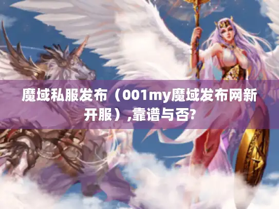 魔域私服发布（001my魔域发布网新开服）,靠谱与否?