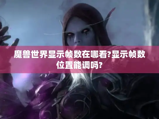 魔兽世界显示帧数在哪看?显示帧数位置能调吗?