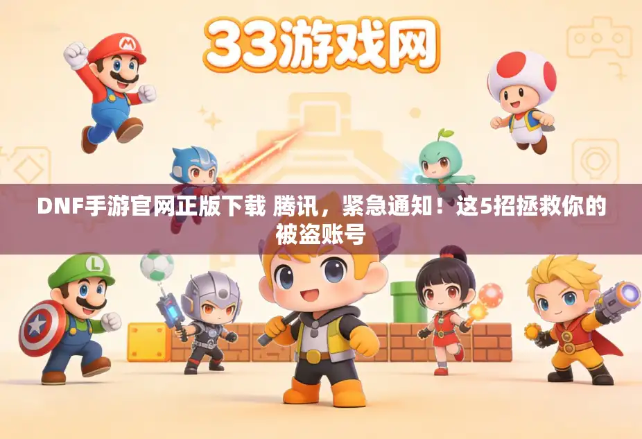 DNF手游官网正版下载 腾讯,紧急通知!这5招拯救你的被盗账号 DNF手游官网正版下载 腾讯,紧急通知!这5招拯救你的被盗账号