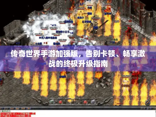 传奇世界手游加强版，告别卡顿、畅享激战的终极升级指南