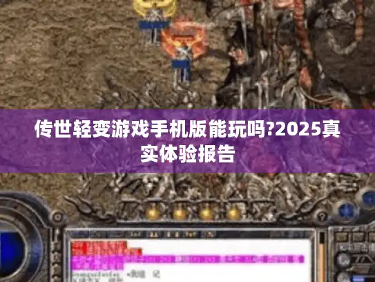 传世轻变游戏手机版能玩吗?2025真实体验报告