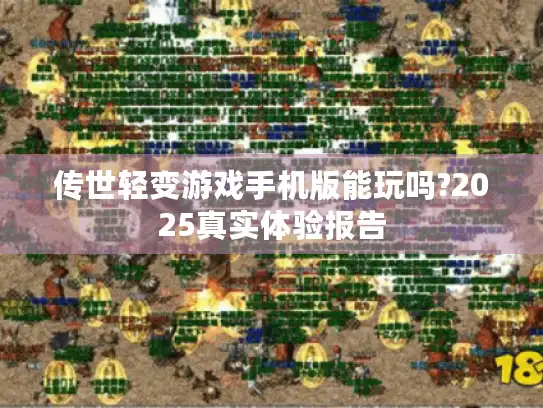 传世轻变游戏手机版能玩吗?2025真实体验报告