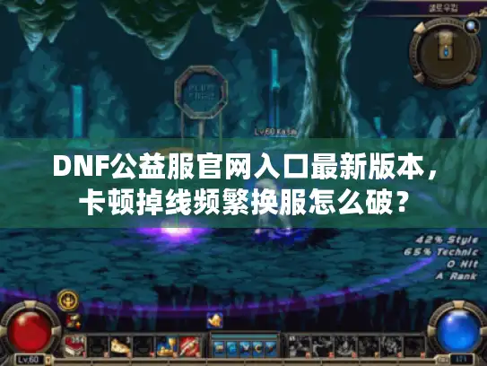 DNF公益服官网入口最新版本,卡顿掉线频繁换服怎么破? DNF公益服官网入口最新版本,卡顿掉线频繁换服怎么破?