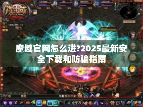 魔域官网怎么进?2025最新安全下载和防骗指南 魔域官网怎么进?2025最新安全下载和防骗指南