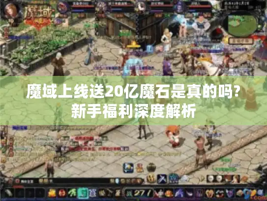 魔域上线送20亿魔石是真的吗?新手福利深度解析