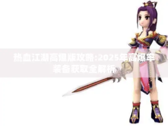 热血江湖高爆版攻略:2025年高爆率装备获取全解析