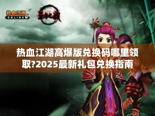 热血江湖高爆版兑换码哪里领取?2025最新礼包兑换指南 热血江湖高爆版兑换码哪里领取?2025最新礼包兑换指南
