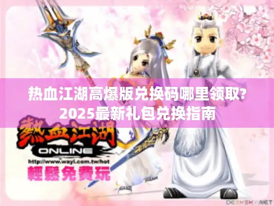 热血江湖高爆版兑换码哪里领取?2025最新礼包兑换指南 热血江湖高爆版兑换码哪里领取?2025最新礼包兑换指南