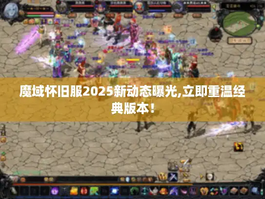 魔域怀旧服2025新动态曝光,立即重温经典版本! 魔域怀旧服2025新动态曝光,立即重温经典版本!