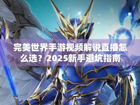 完美世界手游视频解说直播怎么选？2025新手避坑指南