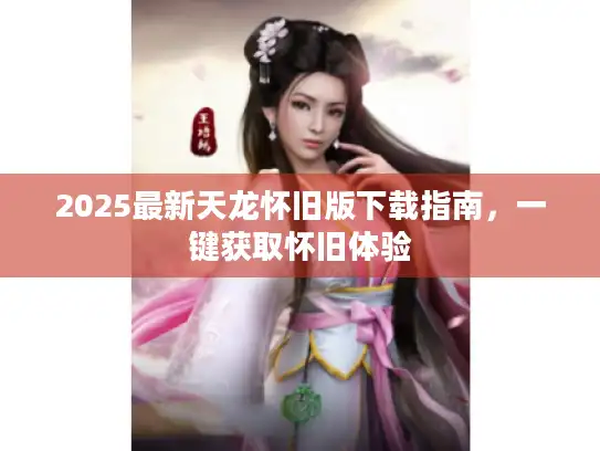 2025最新天龙怀旧版下载指南,一键获取怀旧体验 2025最新天龙怀旧版下载指南,一键获取怀旧体验
