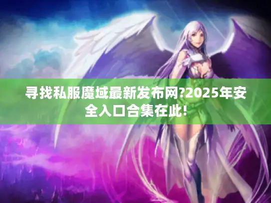 寻找私服魔域最新发布网?2025年安全入口合集在此!