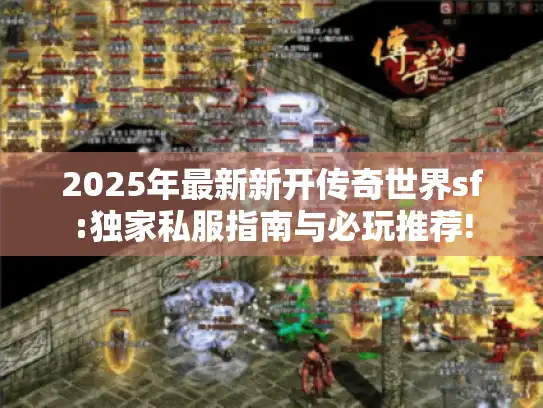2025年最新新开传奇世界sf:独家私服指南与必玩推荐! 2025年最新新开传奇世界sf:独家私服指南与必玩推荐!