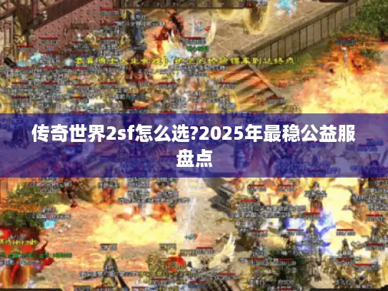 传奇世界2sf怎么选?2025年最稳公益服盘点 传奇世界2sf怎么选?2025年最稳公益服盘点