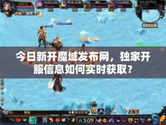 今日新开魔域发布网，独家开服信息如何实时获取？