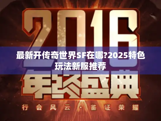 最新开传奇世界SF在哪?2025特色玩法新服推荐 最新开传奇世界SF在哪?2025特色玩法新服推荐