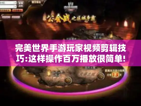 完美世界手游玩家视频剪辑技巧:这样操作百万播放很简单!