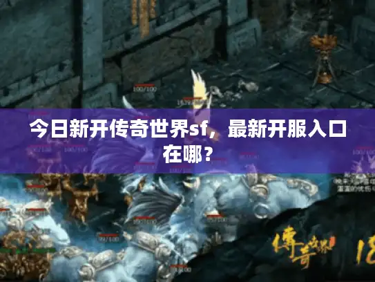 今日新开传奇世界sf，最新开服入口在哪？