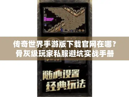 传奇世界手游版下载官网在哪？骨灰级玩家私服避坑实战手册