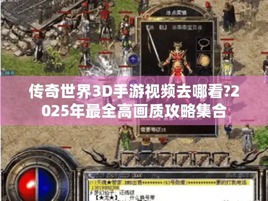 传奇世界3D手游视频去哪看?2025年最全高画质攻略集合