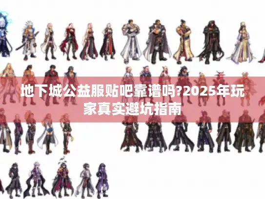 地下城公益服贴吧靠谱吗?2025年玩家真实避坑指南