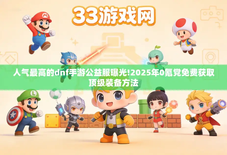 人气最高的dnf手游公益服曝光!2025年0氪党免费获取顶级装备方法