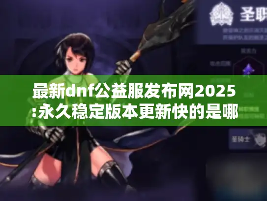 最新dnf公益服发布网2025:永久稳定版本更新快的是哪个?