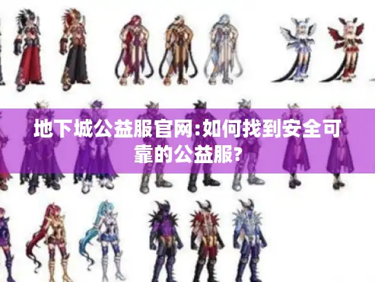 地下城公益服官网:如何找到安全可靠的公益服?