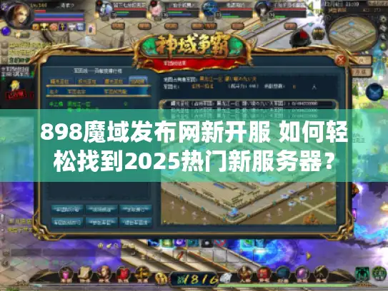 898魔域发布网新开服 如何轻松找到2025热门新服务器？