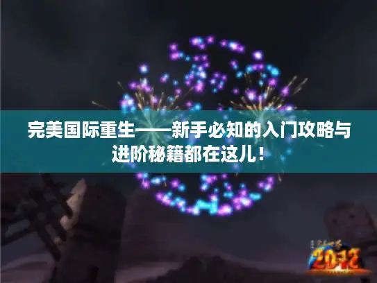 完美国际重生——新手必知的入门攻略与进阶秘籍都在这儿！