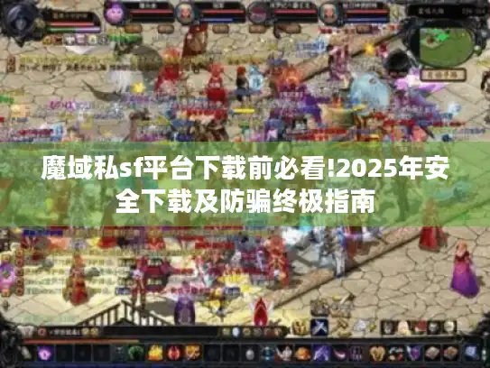 魔域私sf平台下载前必看!2025年安全下载及防骗终极指南 魔域私sf平台下载前必看!2025年安全下载及防骗终极指南