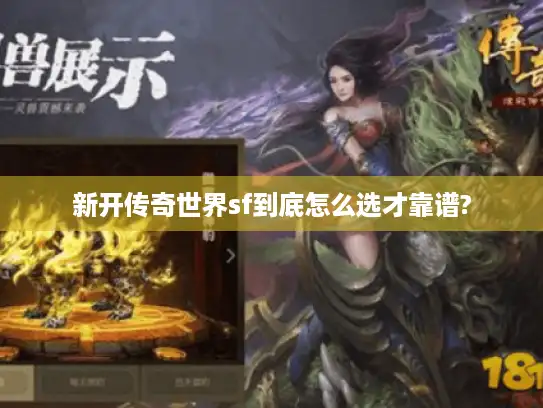 新开传奇世界sf到底怎么选才靠谱?
