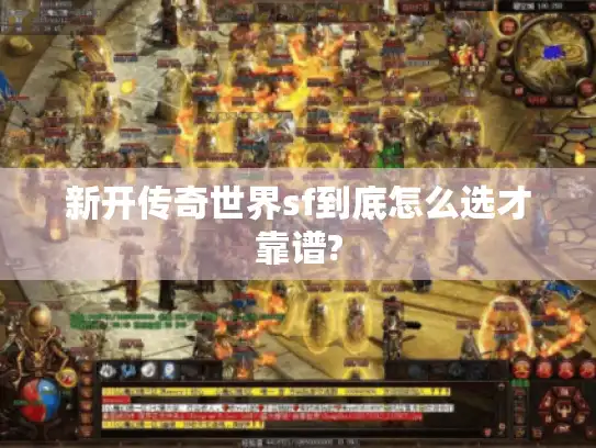 新开传奇世界sf到底怎么选才靠谱?