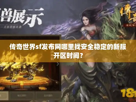 传奇世界sf发布网哪里找安全稳定的新服开区时间？
