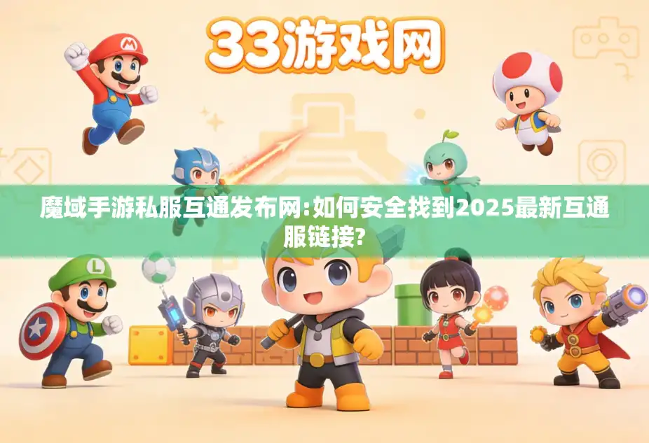 魔域手游私服互通发布网:如何安全找到2025最新互通服链接?
