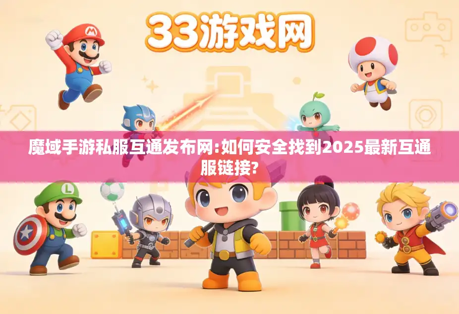 魔域手游私服互通发布网:如何安全找到2025最新互通服链接?