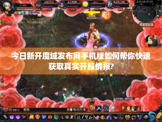 今日新开魔域发布网手机版如何帮你快速获取真实开服情报?