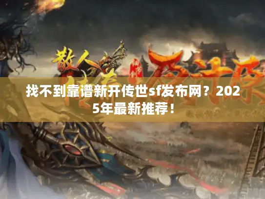 找不到靠谱新开传世sf发布网？2025年最新推荐！