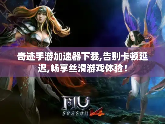 奇迹手游加速器下载,告别卡顿延迟,畅享丝滑游戏体验! 奇迹手游加速器下载,告别卡顿延迟,畅享丝滑游戏体验!