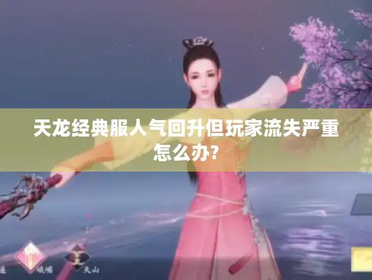 天龙经典服人气回升但玩家流失严重怎么办?