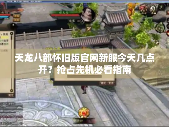 天龙八部怀旧版官网新服今天几点开？抢占先机必看指南
