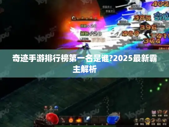 奇迹手游排行榜第一名是谁?2025最新霸主解析