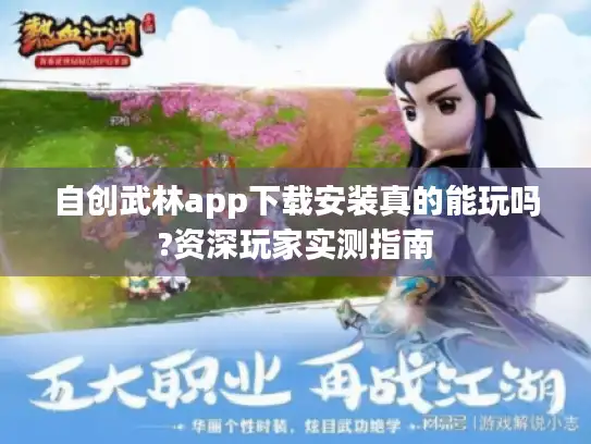 自创武林app下载安装真的能玩吗?资深玩家实测指南