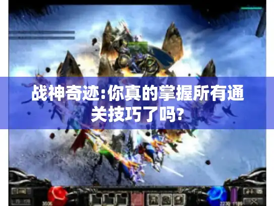 战神奇迹:你真的掌握所有通关技巧了吗?