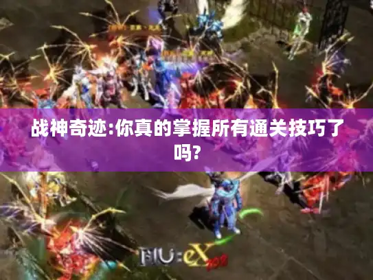 战神奇迹:你真的掌握所有通关技巧了吗?