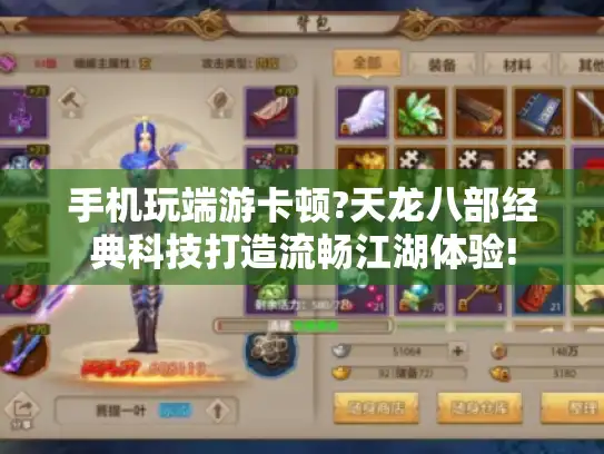 手机玩端游卡顿?天龙八部经典科技打造流畅江湖体验!