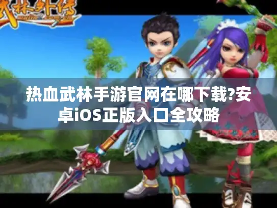 热血武林手游官网在哪下载?安卓iOS正版入口全攻略