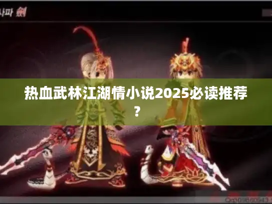 热血武林江湖情小说2025必读推荐？