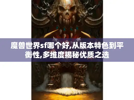 魔兽世界sf哪个好,从版本特色到平衡性,多维度揭秘优质之选