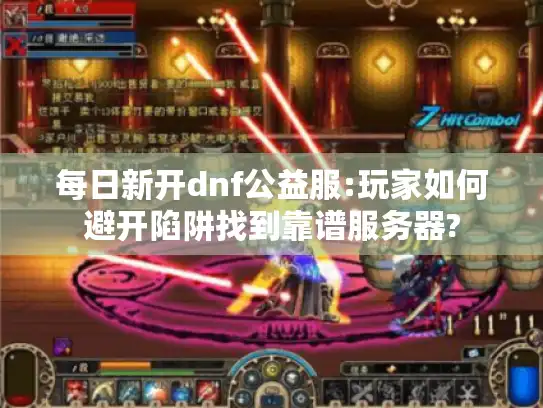 每日新开dnf公益服:玩家如何避开陷阱找到靠谱服务器?